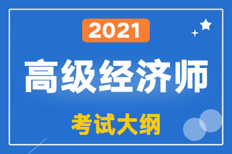 2021年高级经济师高级经济实务（人力资源管理）考试大纲