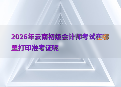 云南初级会计准考证打印流程图